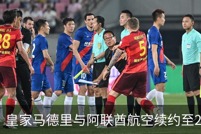 皇家马德里与阿联酋航空续约至2031：西甲史上最长球衣赞助，伯纳乌的新十年